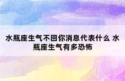 水瓶座生气不回你消息代表什么 水瓶座生气有多恐怖